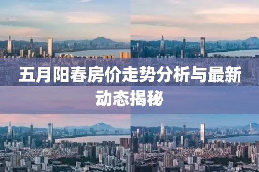 五月阳春房价走势分析与最新动态揭秘