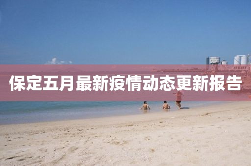 保定五月最新疫情动态更新报告