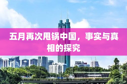 五月再次甩锅中国，事实与真相的探究