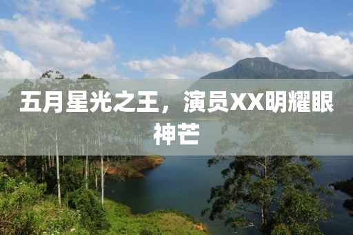 五月星光之王，演员XX明耀眼神芒