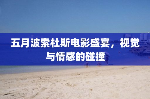 五月波索杜斯电影盛宴，视觉与情感的碰撞
