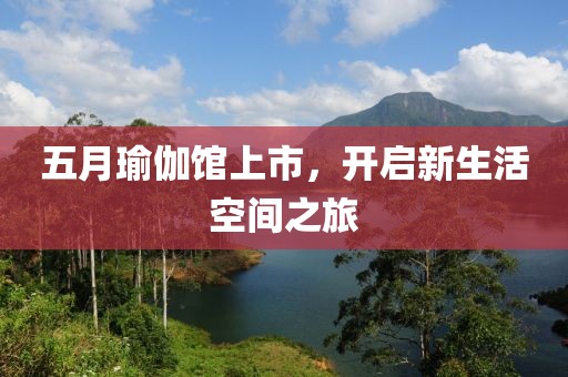 五月瑜伽馆上市，开启新生活空间之旅