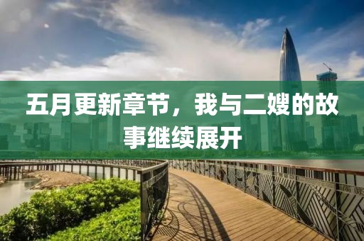 五月更新章节，我与二嫂的故事继续展开
