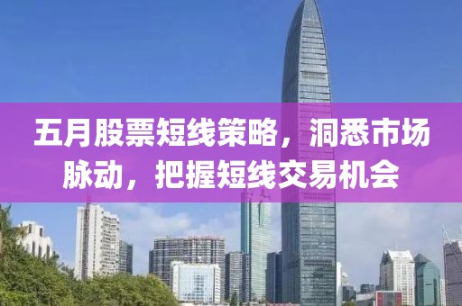 五月股票短线策略，洞悉市场脉动，把握短线交易机会