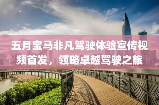 五月宝马非凡驾驶体验宣传视频首发，领略卓越驾驶之旅