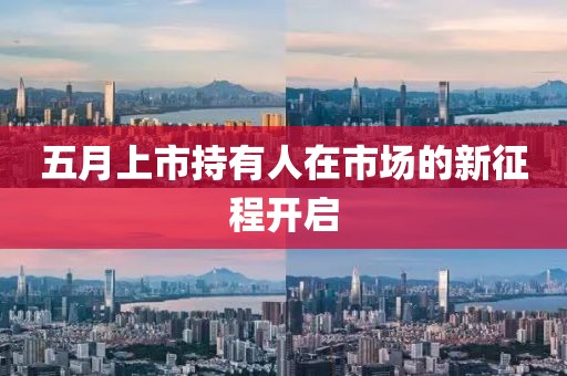 五月上市持有人在市场的新征程开启