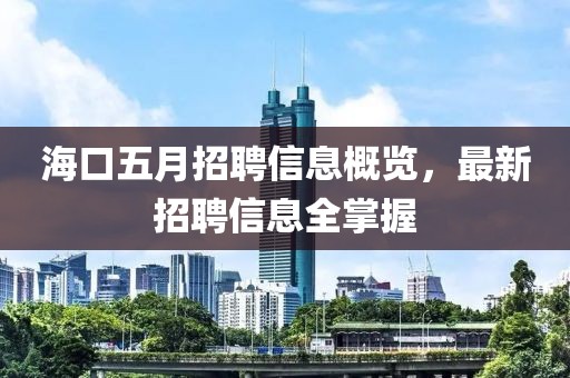 海口五月招聘信息概览，最新招聘信息全掌握