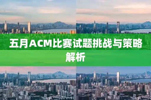 五月ACM比赛试题挑战与策略解析