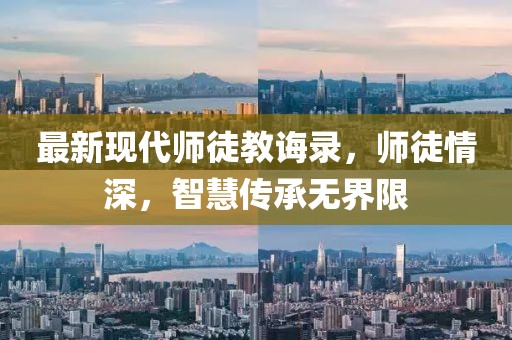 最新现代师徒教诲录，师徒情深，智慧传承无界限