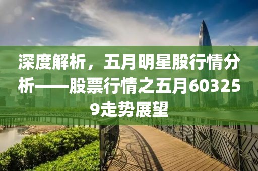深度解析，五月明星股行情分析——股票行情之五月603259走势展望