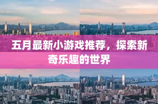 五月最新小游戏推荐，探索新奇乐趣的世界