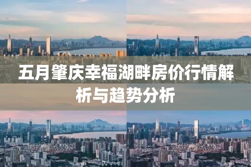 五月肇庆幸福湖畔房价行情解析与趋势分析