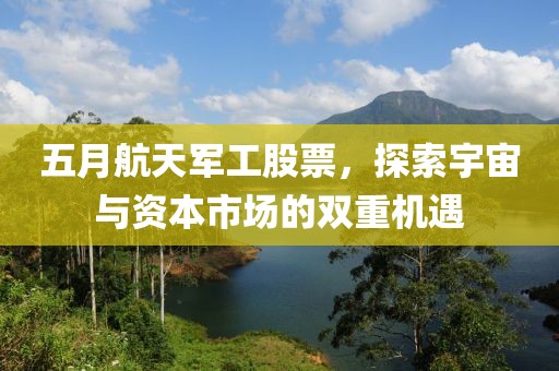 五月航天军工股票，探索宇宙与资本市场的双重机遇