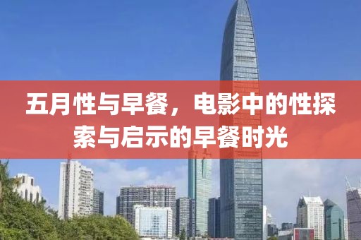 五月性与早餐，电影中的性探索与启示的早餐时光