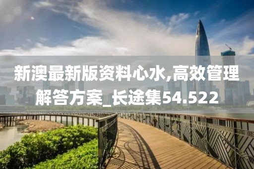 新澳最新版资料心水,高效管理解答方案_长途集54.522