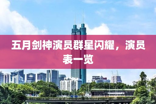 五月剑神演员群星闪耀，演员表一览