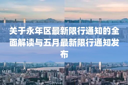关于永年区最新限行通知的全面解读与五月最新限行通知发布