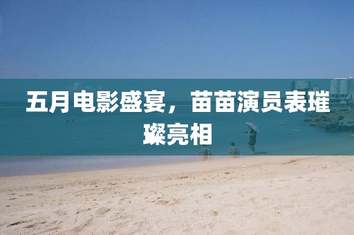 五月电影盛宴，苗苗演员表璀璨亮相