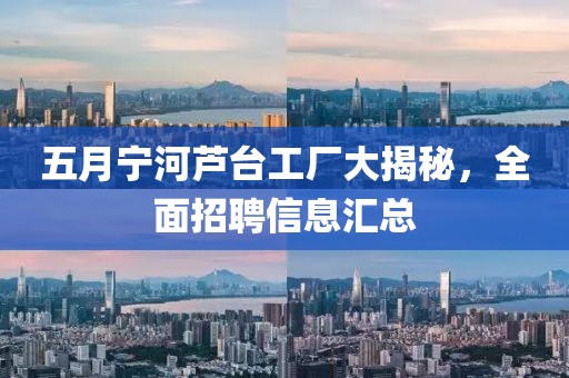 五月宁河芦台工厂大揭秘，全面招聘信息汇总