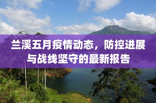 兰溪五月疫情动态，防控进展与战线坚守的最新报告