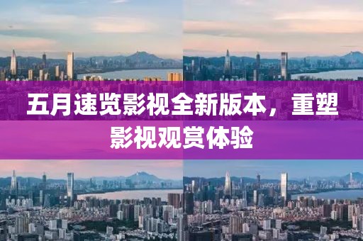五月速览影视全新版本，重塑影视观赏体验