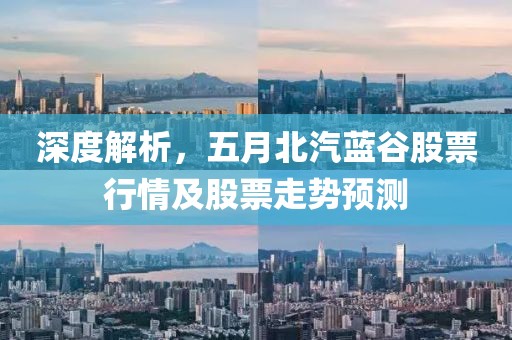 深度解析，五月北汽蓝谷股票行情及股票走势预测
