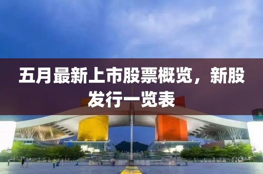 五月最新上市股票概览，新股发行一览表