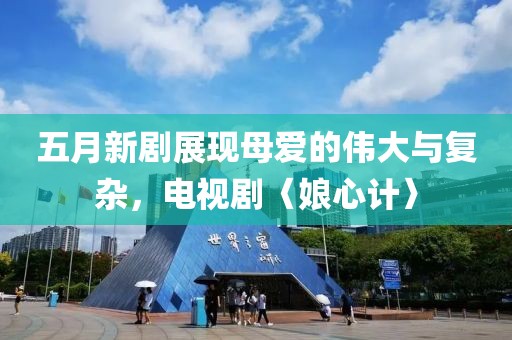 五月新剧展现母爱的伟大与复杂，电视剧〈娘心计〉
