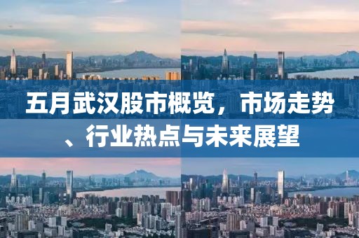五月武汉股市概览，市场走势、行业热点与未来展望