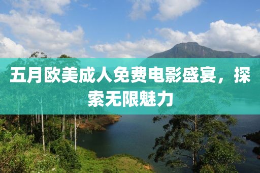 五月欧美成人免费电影盛宴，探索无限魅力