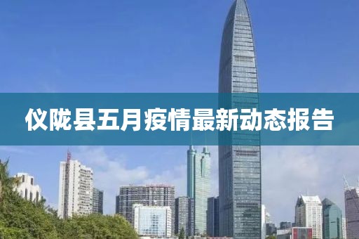 仪陇县五月疫情最新动态报告