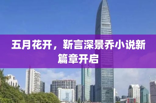 五月花开，靳言深景乔小说新篇章开启