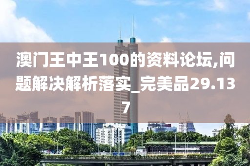 澳门王中王100的资料论坛,问题解决解析落实_完美品29.137