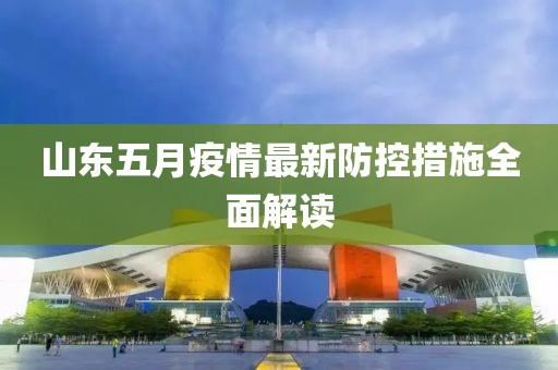 山东五月疫情最新防控措施全面解读