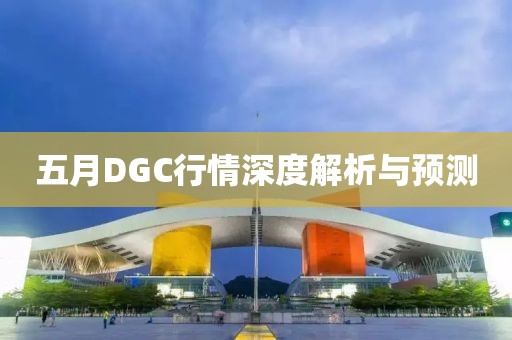 五月DGC行情深度解析与预测