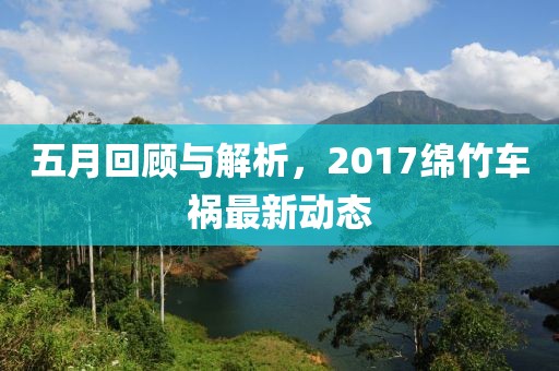 五月回顾与解析，2017绵竹车祸最新动态