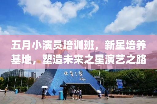 五月小演员培训班，新星培养基地，塑造未来之星演艺之路