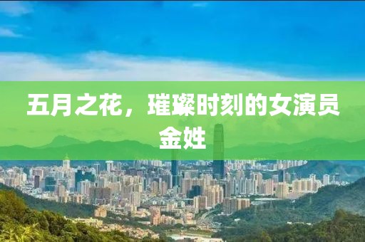 五月之花，璀璨时刻的女演员金姓