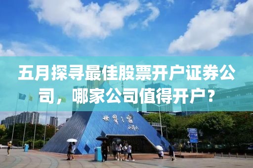 五月探寻最佳股票开户证券公司，哪家公司值得开户？