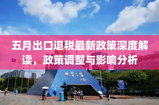 五月出口退税最新政策深度解读，政策调整与影响分析