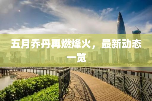五月乔丹再燃烽火，最新动态一览
