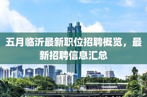 五月临沂最新职位招聘概览，最新招聘信息汇总