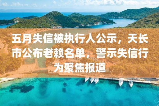 五月失信被执行人公示，天长市公布老赖名单，警示失信行为聚焦报道