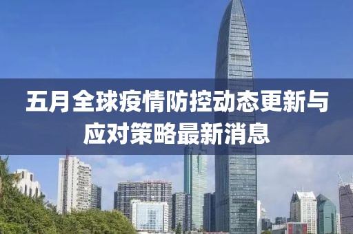 五月全球疫情防控动态更新与应对策略最新消息
