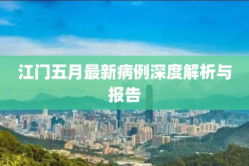 江门五月最新病例深度解析与报告