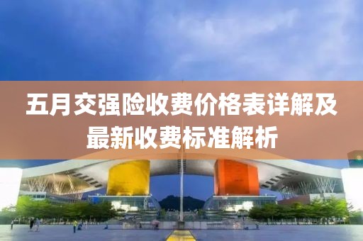 五月交强险收费价格表详解及最新收费标准解析
