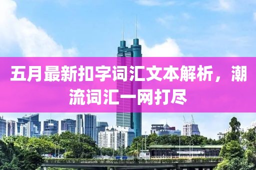 五月最新扣字词汇文本解析，潮流词汇一网打尽