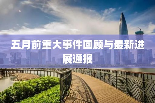 五月前重大事件回顾与最新进展通报