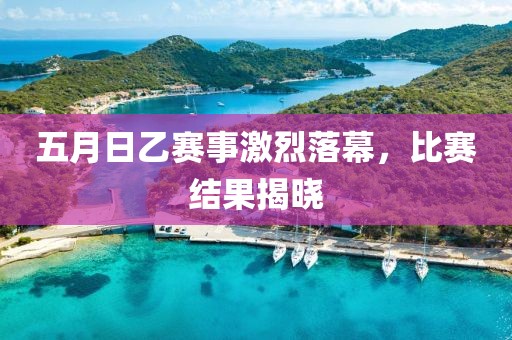 五月日乙赛事激烈落幕，比赛结果揭晓