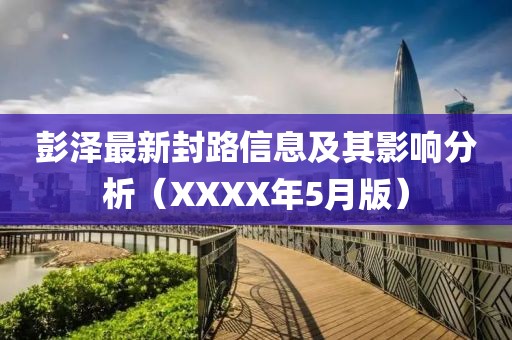 彭泽最新封路信息及其影响分析（XXXX年5月版）